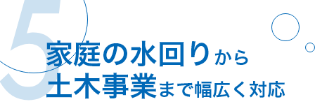 家庭の水回りから土木事業まで幅広く対応